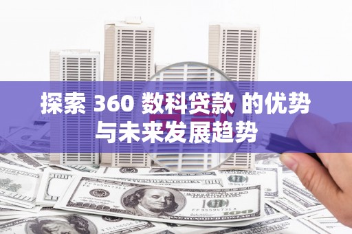 南康探索 360 数科贷款 的优势与未来发展趋势