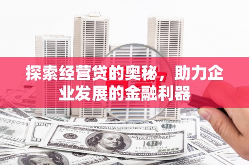 南康探索经营贷的奥秘，助力企业发展的金融利器