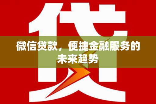 南康微信贷款，便捷金融服务的未来趋势