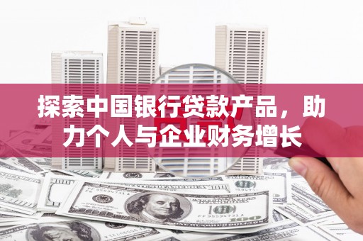 南康探索中国银行贷款产品，助力个人与企业财务增长