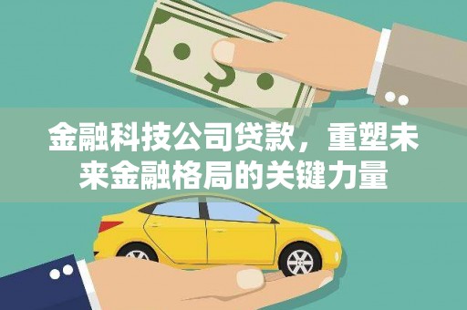南康金融科技公司贷款，重塑未来金融格局的关键力量