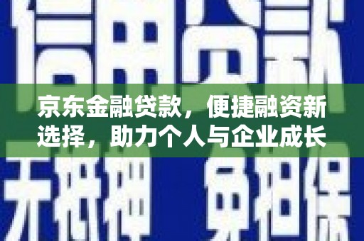 南康京东金融贷款，便捷融资新选择，助力个人与企业成长
