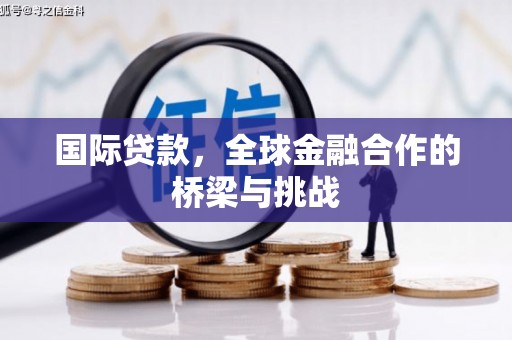 南康国际贷款，全球金融合作的桥梁与挑战