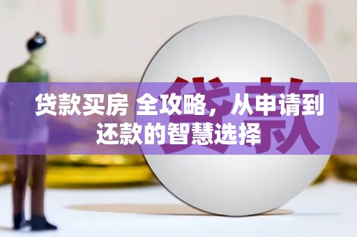 南康贷款买房 全攻略，从申请到还款的智慧选择