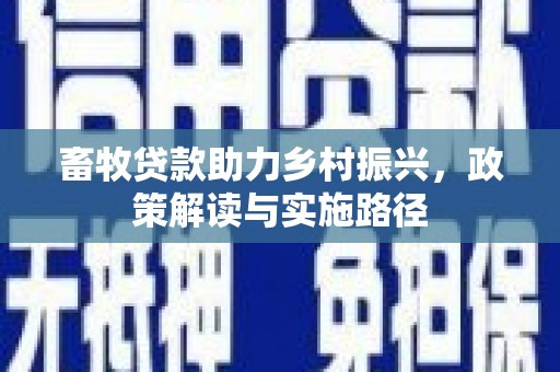 南康畜牧贷款助力乡村振兴，政策解读与实施路径