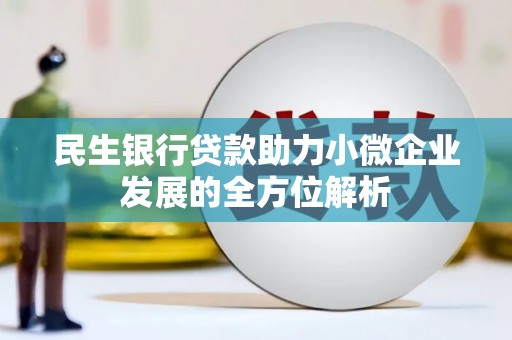 南康民生银行贷款助力小微企业发展的全方位解析
