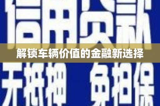 南康解锁车辆价值的金融新选择