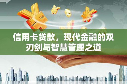 南康信用卡贷款，现代金融的双刃剑与智慧管理之道