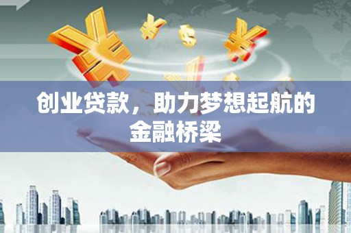 南康创业贷款，助力梦想起航的金融桥梁