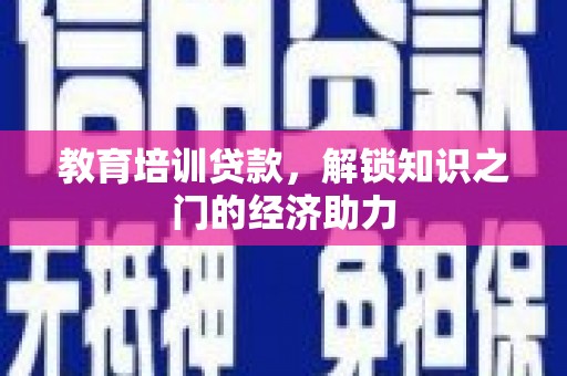 南康教育培训贷款，解锁知识之门的经济助力