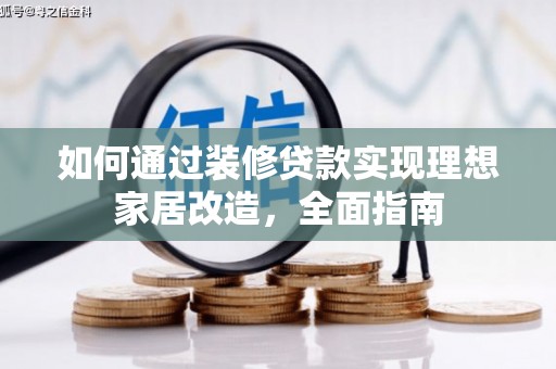 南康如何通过装修贷款实现理想家居改造，全面指南