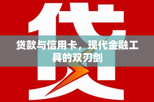 南康贷款与信用卡，现代金融工具的双刃剑
