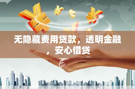南康无隐藏费用贷款，透明金融，安心借贷