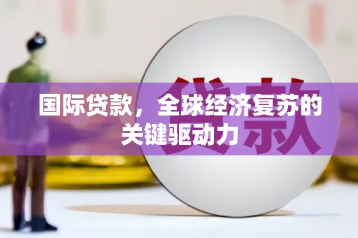 南康国际贷款，全球经济复苏的关键驱动力