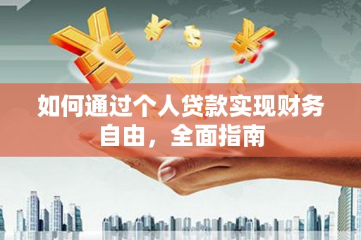 南康如何通过个人贷款实现财务自由，全面指南