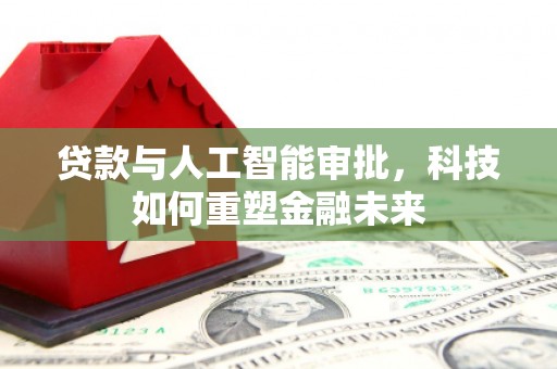 南康贷款与人工智能审批，科技如何重塑金融未来