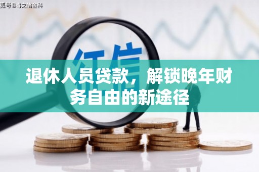 南康退休人员贷款，解锁晚年财务自由的新途径