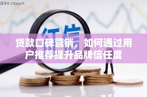 南康贷款口碑营销，如何通过用户推荐提升品牌信任度