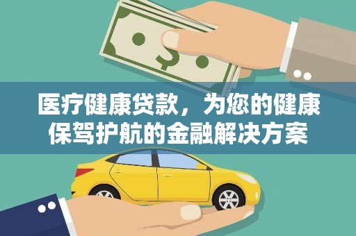 南康医疗健康贷款，为您的健康保驾护航的金融解决方案