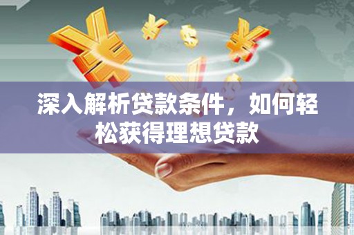 南康深入解析贷款条件，如何轻松获得理想贷款