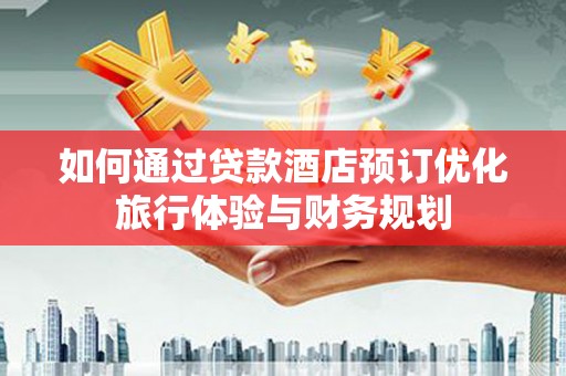 南康如何通过贷款酒店预订优化旅行体验与财务规划