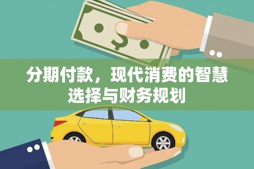 南康分期付款，现代消费的智慧选择与财务规划