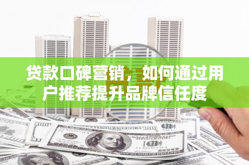 南康贷款口碑营销，如何通过用户推荐提升品牌信任度