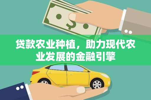 南康贷款农业种植，助力现代农业发展的金融引擎