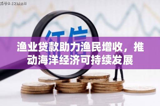 南康渔业贷款助力渔民增收，推动海洋经济可持续发展