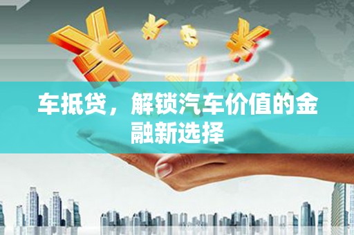 南康车抵贷，解锁汽车价值的金融新选择