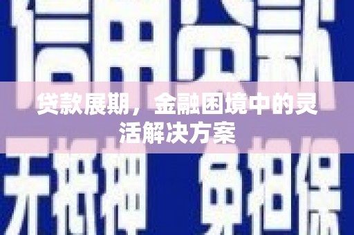 南康贷款展期，金融困境中的灵活解决方案