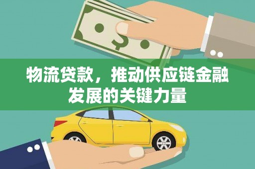 南康物流贷款，推动供应链金融发展的关键力量