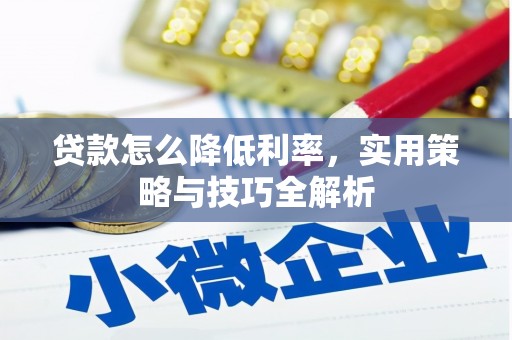 南康贷款怎么降低利率，实用策略与技巧全解析