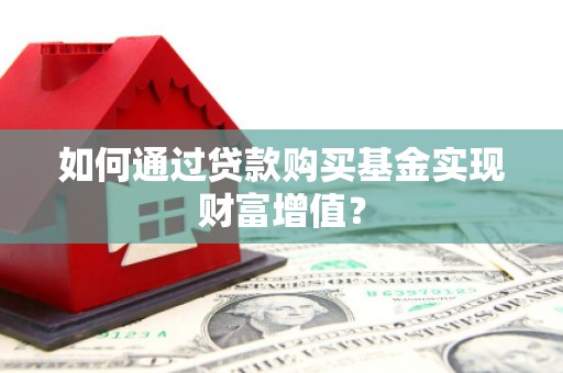 南康如何通过贷款购买基金实现财富增值？