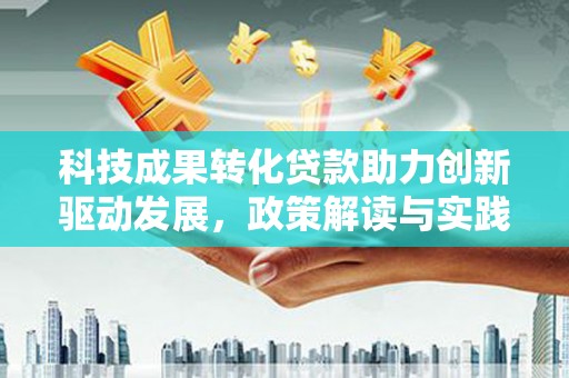 南康科技成果转化贷款助力创新驱动发展，政策解读与实践探索