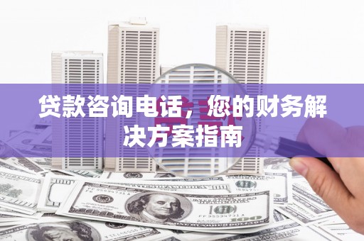 南康贷款咨询电话，您的财务解决方案指南