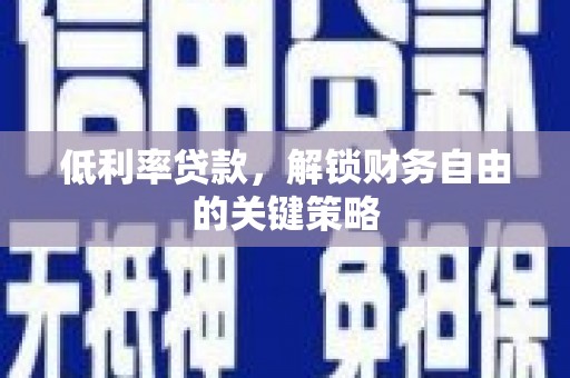 南康低利率贷款，解锁财务自由的关键策略
