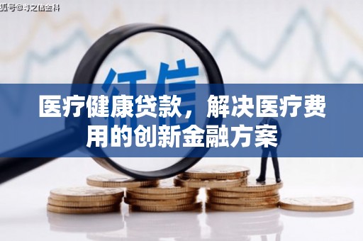 南康医疗健康贷款，解决医疗费用的创新金融方案