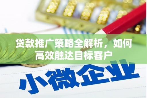 南康贷款推广策略全解析，如何高效触达目标客户