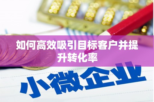 南康如何高效吸引目标客户并提升转化率