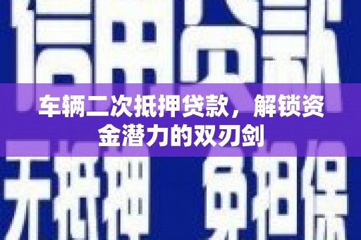 南康车辆二次抵押贷款，解锁资金潜力的双刃剑