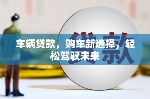 南康车辆贷款，购车新选择，轻松驾驭未来