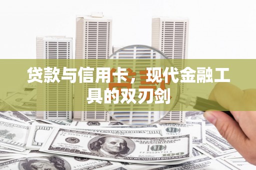南康贷款与信用卡，现代金融工具的双刃剑