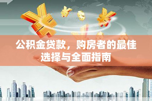 南康公积金贷款，购房者的最佳选择与全面指南