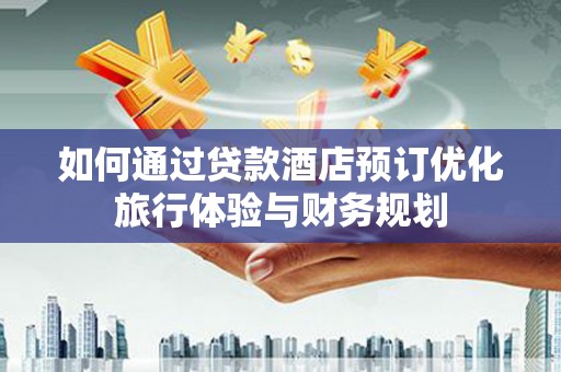 南康如何通过贷款酒店预订优化旅行体验与财务规划