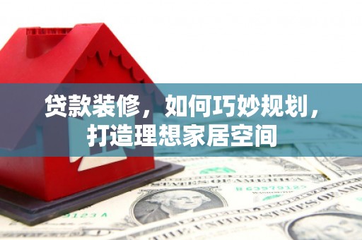 南康贷款装修，如何巧妙规划，打造理想家居空间