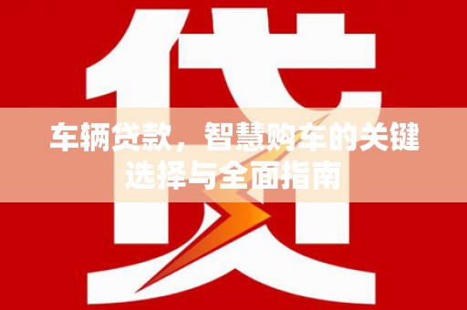 南康车辆贷款，智慧购车的关键选择与全面指南
