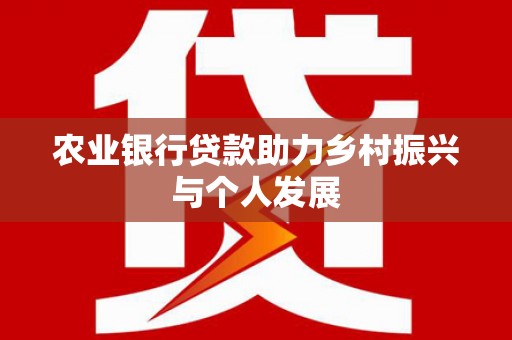南康农业银行贷款助力乡村振兴与个人发展
