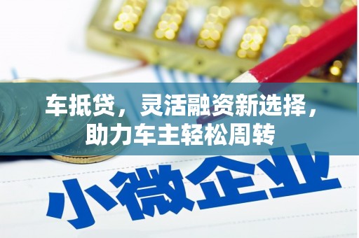 南康车抵贷，灵活融资新选择，助力车主轻松周转