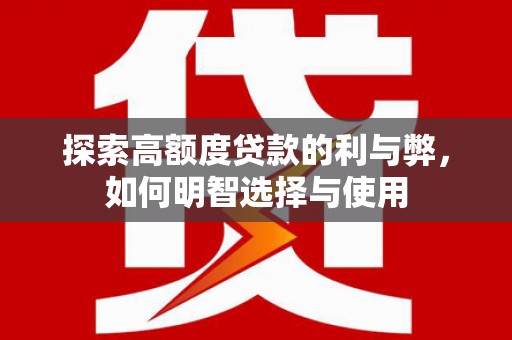 南康探索高额度贷款的利与弊，如何明智选择与使用
